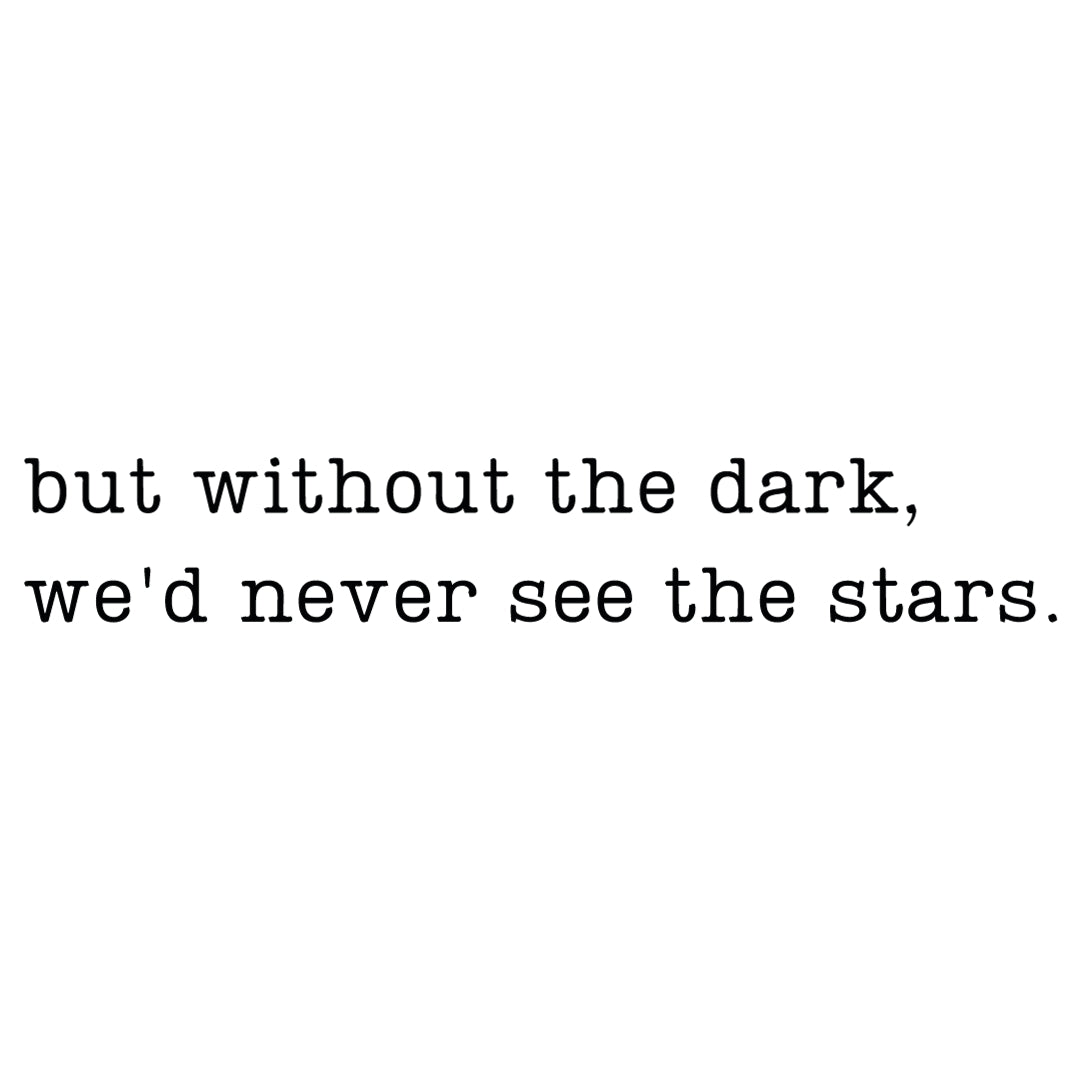 But without the dark, we’d never see the stars