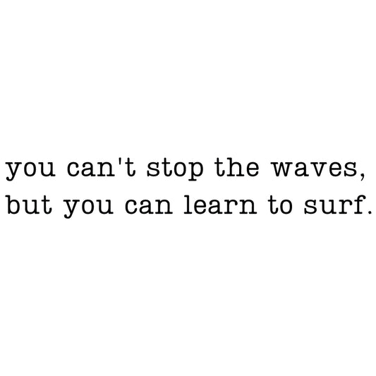 You can’t stop the waves, but you can learn to surf